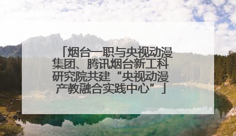 烟台一职与央视动漫集团、腾讯烟台新工科研究院共建“央视动漫产教融合实践中心”