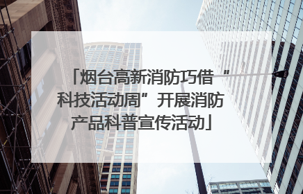 烟台高新消防巧借“科技活动周”开展消防产品科普宣传活动