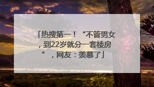 热搜第一！“不管男女，到22岁就分一套楼房”，网友：羡慕了