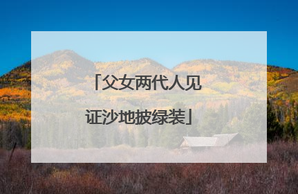 父女两代人见证沙地披绿装
