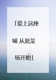 爱上这座城 从逛菜场开始