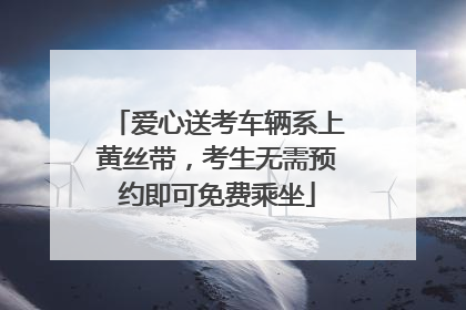 爱心送考车辆系上黄丝带，考生无需预约即可免费乘坐