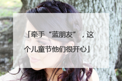 牵手“蓝朋友”，这个儿童节他们很开心