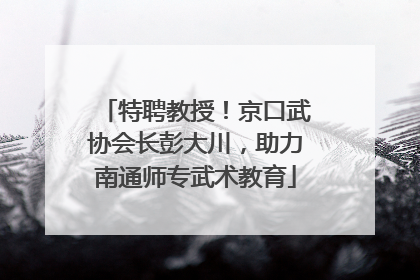 特聘教授！京口武协会长彭大川，助力南通师专武术教育