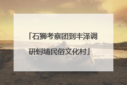 石狮考察团到丰泽调研蟳埔民俗文化村