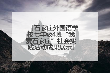 石家庄外国语学校七年级4班“我爱石家庄”社会实践活动成果展示