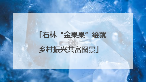 石林“金果果”绘就乡村振兴共富图景