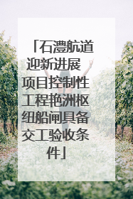 石澧航道迎新进展 项目控制性工程艳洲枢纽船闸具备交工验收条件