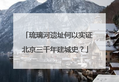 琉璃河遗址何以实证北京三千年建城史？