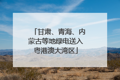 甘肃、青海、内蒙古等地绿电送入粤港澳大湾区
