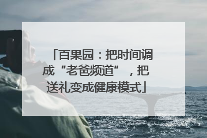 百果园：把时间调成“老爸频道”，把送礼变成健康模式