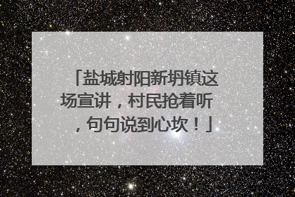 盐城射阳新坍镇这场宣讲，村民抢着听，句句说到心坎！