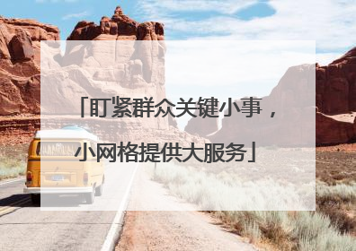 盯紧群众关键小事，小网格提供大服务