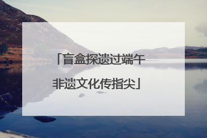 盲盒探遗过端午 非遗文化传指尖