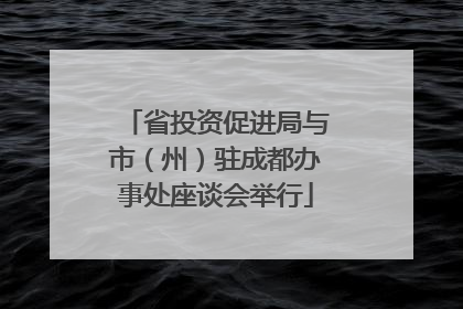 省投资促进局与市（州）驻成都办事处座谈会举行