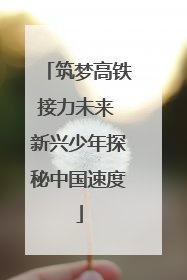 筑梦高铁接力未来 新兴少年探秘中国速度