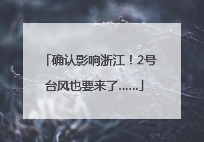 确认影响浙江！2号台风也要来了……