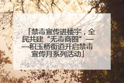 禁毒宣传进楼宇，全民共建“无毒商圈”——积玉桥街道开启禁毒宣传月系列活动