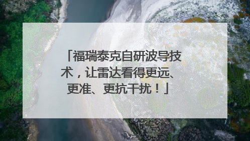 福瑞泰克自研波导技术,让雷达看得更远、更准、更抗干扰!