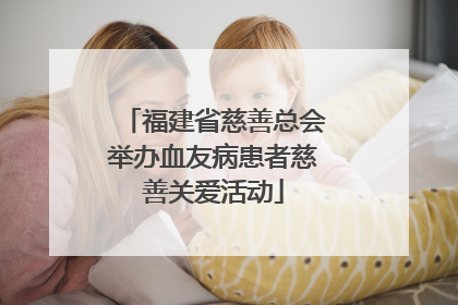 福建省慈善总会举办血友病患者慈善关爱活动