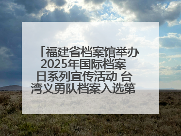 福建省档案馆举办2025年国际档案日系列宣传活动 台湾义勇队档案入选第六批《中国档案文献遗产名录》