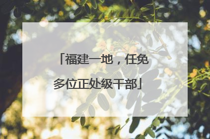 福建一地，任免多位正处级干部