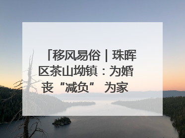 移风易俗｜珠晖区茶山坳镇：为婚丧“减负” 为家庭“减压”