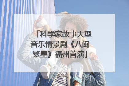 科学家故事大型音乐情景剧《八闽繁星》福州首演