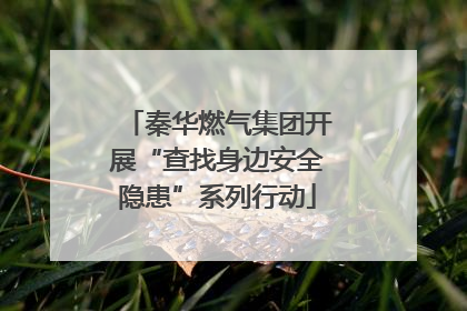秦华燃气集团开展“查找身边安全隐患”系列行动