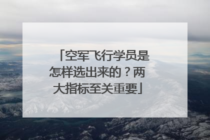 空军飞行学员是怎样选出来的？两大指标至关重要
