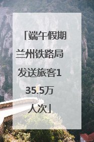 端午假期兰州铁路局发送旅客135.5万人次