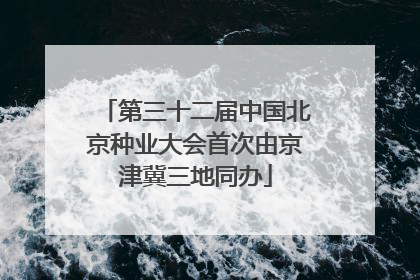第三十二届中国北京种业大会首次由京津冀三地同办