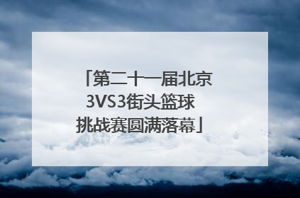 第二十一届北京3VS3街头篮球挑战赛圆满落幕