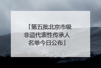 第五批北京市级非遗代表性传承人名单今日公布