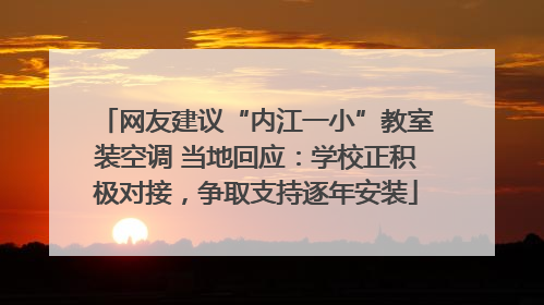 网友建议“内江一小”教室装空调 当地回应：学校正积极对接，争取支持逐年安装