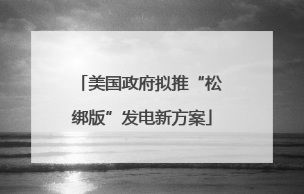 美国政府拟推“松绑版”发电新方案