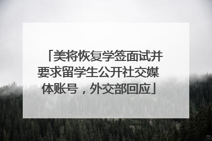美将恢复学签面试并要求留学生公开社交媒体账号，外交部回应