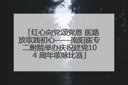 红心向党颂党恩 医路放歌践初心——南阳医专二附院举办庆祝建党104 周年歌咏比赛