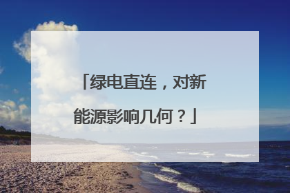 绿电直连，对新能源影响几何？