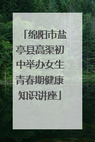 绵阳市盐亭县高渠初中举办女生青春期健康知识讲座