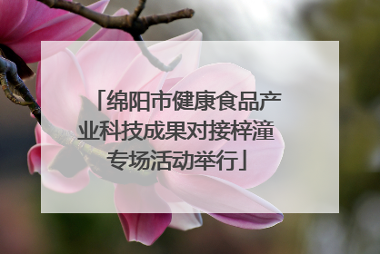 绵阳市健康食品产业科技成果对接梓潼专场活动举行
