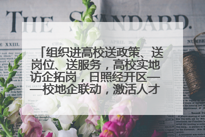 组织进高校送政策、送岗位、送服务，高校实地访企拓岗，日照经开区——校地企联动，激活人才发展“引擎”