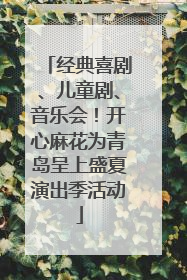 经典喜剧、儿童剧、音乐会！开心麻花为青岛呈上盛夏演出季活动