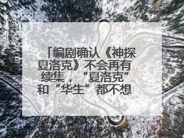 编剧确认《神探夏洛克》不会再有续集，“夏洛克”和“华生”都不想再出演了