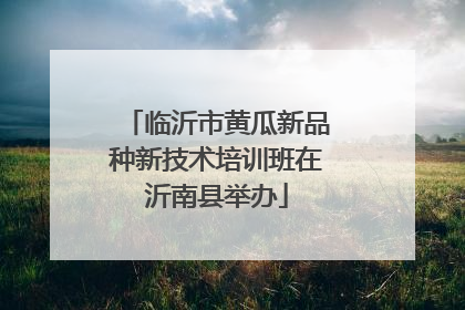 临沂市黄瓜新品种新技术培训班在沂南县举办