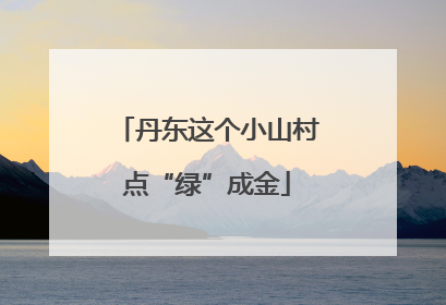 丹东这个小山村点“绿”成金