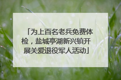 为上百名老兵免费体检，盐城亭湖新兴镇开展关爱退役军人活动