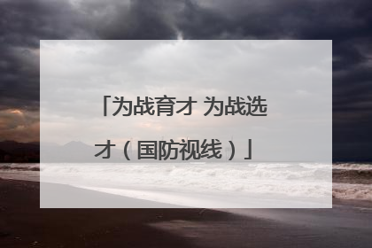 为战育才 为战选才（国防视线）