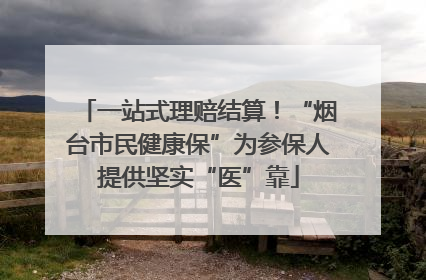 一站式理赔结算！“烟台市民健康保”为参保人提供坚实“医”靠