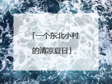 一个东北小村的清凉夏日